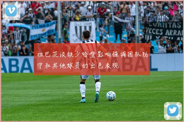 祖巴茨谈缺少哈登影响强调团队防守和其他球员的出色表现