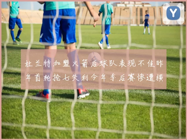杜兰特加盟火箭后球队表现不佳昨年首轮抢七失利今年季后赛惨遭横扫