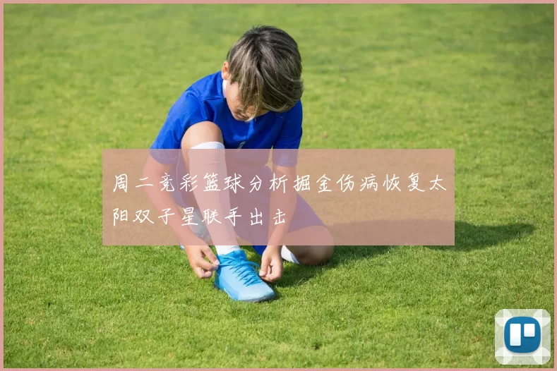 周二竞彩篮球分析掘金伤病恢复太阳双子星联手出击