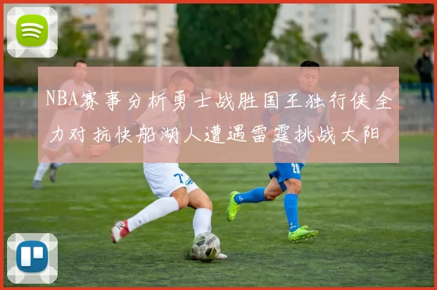 NBA赛事分析勇士战胜国王独行侠全力对抗快船湖人遭遇雷霆挑战太阳力克火箭