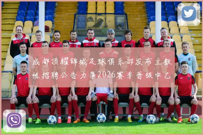 成都顶耀锦城足球俱乐部发布主教练招聘公告力争2026赛季晋级中乙联赛