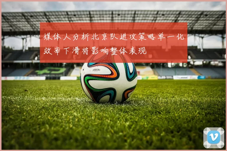 媒体人分析北京队进攻策略单一化效率下滑将影响整体表现