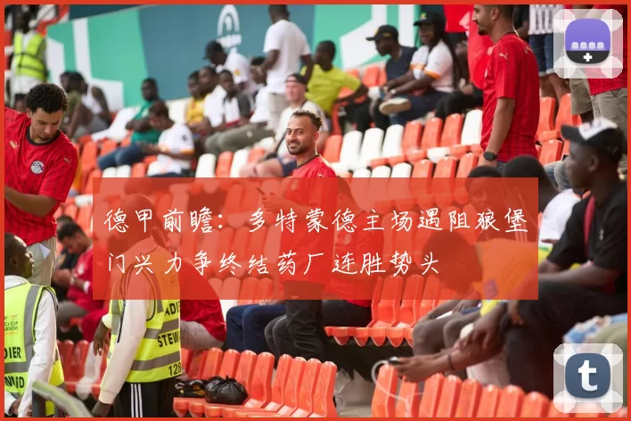 德甲前瞻：多特蒙德主场遇阻狼堡门兴力争终结药厂连胜势头