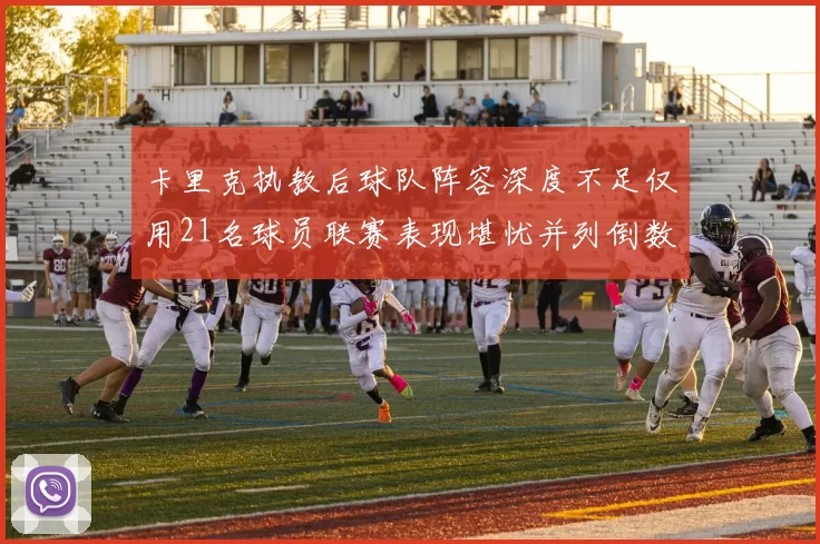 卡里克执教后球队阵容深度不足仅用21名球员联赛表现堪忧并列倒数第一
