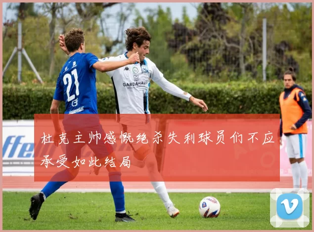 杜克主帅感慨绝杀失利球员们不应承受如此结局